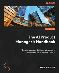 The AI Product Manager's Handbook: Develop a product that takes advantage of machine learning to solve AI problems