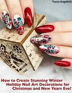 How to Create Stunning Winter Holiday Nail Art Decorations for Christmas and New Years Eve?