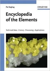 Encyclopedia of the Elements: Technical Data - History - Processing - Applications by Per Enghag