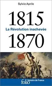 1815-1870: La Révolution inachevée (Histoire de France)