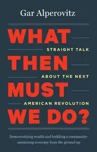 What Then Must We Do? : Straight Talk about the Next American Revolution