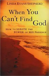 When You Can't Find God: How to Ignite the Power of His Presence