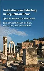 Institutions and Ideology in Republican Rome: Speech, Audience and Decision