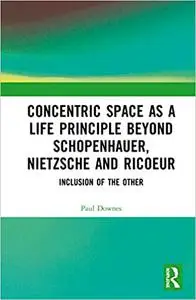 Concentric Space as a Life Principle Beyond Schopenhauer, Nietzsche and Ricoeur: Inclusion of the Other