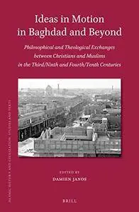 Ideas in Motion in Baghdad and Beyond: Philosophical and Theological Exchanges Between Christians and Muslims