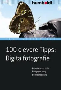 100 clevere Tipps: Digitalfotografie: Aufnahmetechnik, Bildgestaltung, Bildbearbeitung