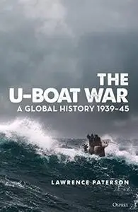 U-Boat War, The: A Global History 1939–45