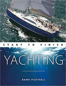 Yachting Start to Finish: From Beginner to Advanced: The Perfect Guide to Improving Your Yachting Skills