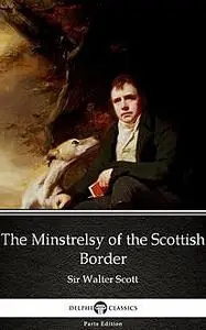 «The Minstrelsy of the Scottish Border by Sir Walter Scott (Illustrated)» by Walter Scott