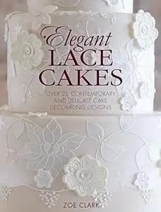 Elegant Lace Cakes: Over 25 contemporary and delicate cake decorating designs