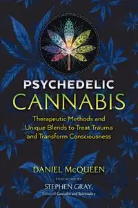 Psychedelic Cannabis: Therapeutic Methods and Unique Blends to Treat Trauma and Transform Consciousness, 2nd Edition