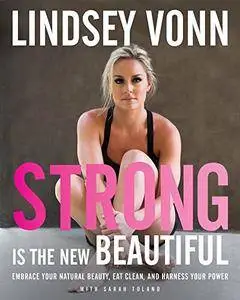 Strong Is the New Beautiful: Embrace Your Natural Beauty, Eat Clean, and Harness Your Power [Repost]