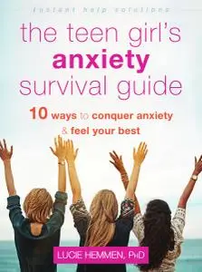 The Teen Girl's Anxiety Survival Guide: Ten Ways to Conquer Anxiety and Feel Your Best (The Instant Help Solutions)