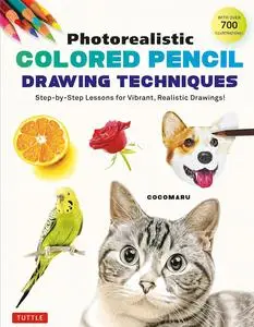 Photorealistic Colored Pencil Drawing Techniques: Step-by-Step Lessons for Vibrant, Realistic Drawings! (With Over 700 illustra