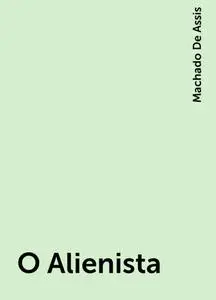 «O Alienista» by Machado De Assis