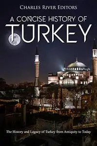 A Concise History of Turkey: The History and Legacy of Turkey from Antiquity to Today