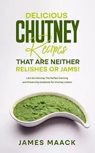 Delicious Chutney Recipes That Are Neither Relishes or Jams!