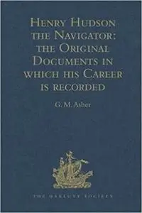 Henry Hudson the Navigator: The Original Documents in which his Career is Recorded