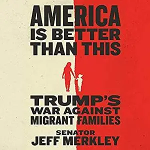 America Is Better Than This: Trump's War Against Migrant Families [Audiobook]