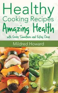 «Healthy Cooking Recipes: Amazing Health with Green Smoothies and Eating Clean» by Jacqueline Mitchell, Mildred Howard