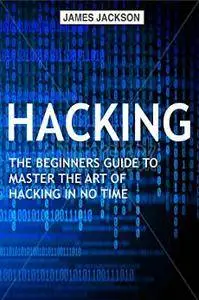 Hacking: The Beginners Guide to Master The Art of Hacking In No Time - Become a Hacking GENIUS