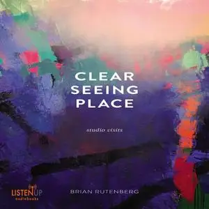 «Clear Seeing Place - Studio Visits» by Brian Rutenberg