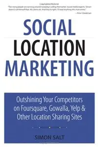 Social Location Marketing: Outshining Your Competitors on Foursquare, Gowalla, Yelp & Other Location Sharing Sites