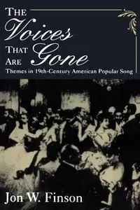 The Voices that Are Gone: Themes in 19th-Century American Popular Song by Jon W. Finson