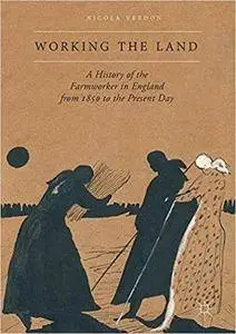 Working the Land: A History of the Farmworker in England from 1850 to the Present Day