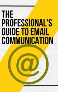 The Professional's Guide to Email Communication : Templates and Skills