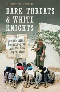 Dark Threats and White Knights: The Somalia Affair, Peacekeeping, and the New Imperialism