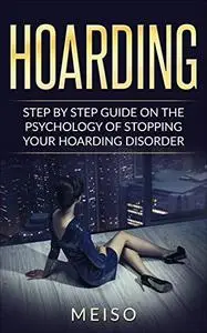 Hoarding : Step By Step Guide On The Psychology Of Stopping Your Hoarding Disorder