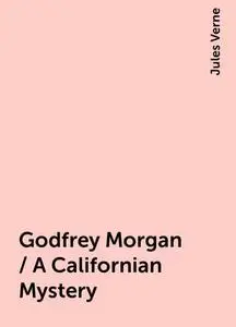 «Godfrey Morgan / A Californian Mystery» by Jules Verne