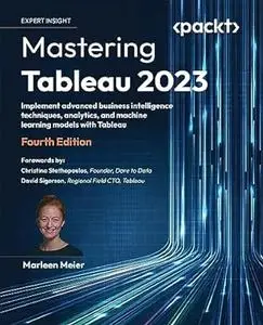 Mastering Tableau 2023: Implement advanced business intelligence techniques, analytics, and machine learning models (repost)
