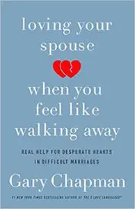 Loving Your Spouse When You Feel Like Walking Away: Real Help for Desperate Hearts in Difficult Marriages (Repost)