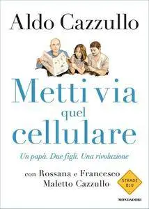 Aldo Cazzullo - Metti via quel cellulare. Un papà. Due figli. Una rivoluzione