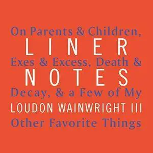 Liner Notes: On Parents & Children, Exes & Excess, Death & Decay, & a Few of My Other Favorite Things [Audiobook]