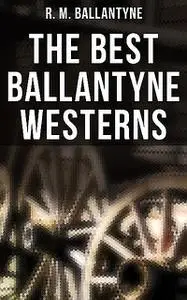 «The Best Ballantyne Westerns» by R.M.Ballantyne