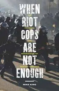 When Riot Cops Are Not Enough : The Policing and Repression of Occupy Oakland