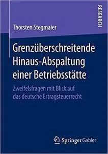 Grenzüberschreitende Hinaus-Abspaltung einer Betriebsstätte: Zweifelsfragen mit Blick auf das deutsche Ertragsteuerrecht