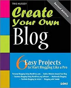 Create Your Own Blog: 6 Easy Projects to Start Blogging Like a Pro (Create Your Own
