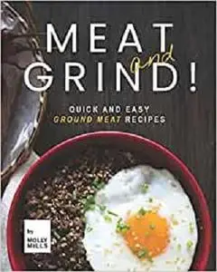 Meat and Grind!: Quick and Easy Ground Meat Recipes