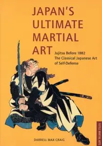 Japan's Ultimate Martial Art: Jujitsu Before 1882 the Classical Japanese Art of Self-Defense [Repost]