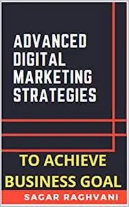 Advanced Digital Marketing Strategies To Achieve Business Goals & Get Right Direction