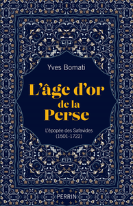 L'âge d'or de la Perse : L'épopée des Safavides : 1501-1722 - Yves Bomati