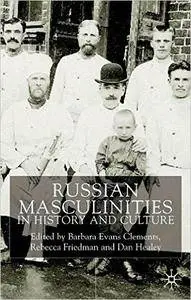 Barbara Evans Clements, Rebecca Friedman, Dan Healey - Russian Masculinities iIn History and Culture [Repost]