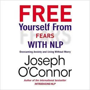 Free Yourself From Fears with NLP: Overcoming Anxiety and Living Without Worry [Audiobook]