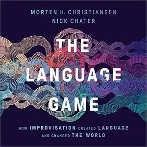 The Language Game: How Improvisation Created Language and Changed the World [Audiobook]