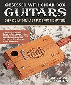 Obsessed With Cigar Box Guitars, 2nd Edition: Over 120 Hand-Built Guitars from the Masters