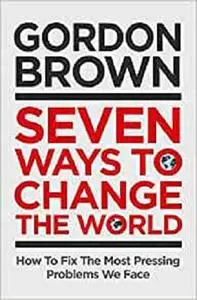 Seven Ways to Change the World: How To Fix The Most Pressing Problems We Face